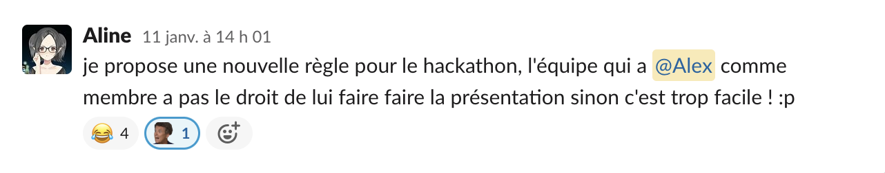 A screenshot with a Slack message in French that translates to the following. I suggest a new rule for the hackathon: the team that has Alex as a member isn't allowed to let him do the presentation — otherwise it's too easy :P